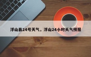 浮山县24号天气，浮山24小时天气预报