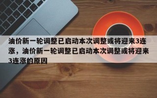 油价新一轮调整已启动本次调整或将迎来3连涨，油价新一轮调整已启动本次调整或将迎来3连涨的原因