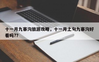 十一月九寨沟旅游攻略，十一月上旬九寨沟好看吗?？