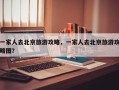 一家人去北京旅游攻略，一家人去北京旅游攻略图？