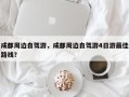 成都周边自驾游，成都周边自驾游4日游最佳路线？