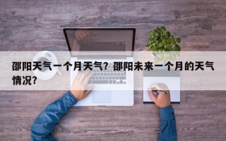 邵阳天气一个月天气？邵阳未来一个月的天气情况？