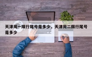 天津周一限行尾号是多少，天津周二限行尾号是多少