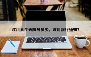 汶川县今天限号多少，汶川限行通知？