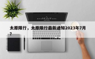 太原限行，太原限行最新通知2023年7月？