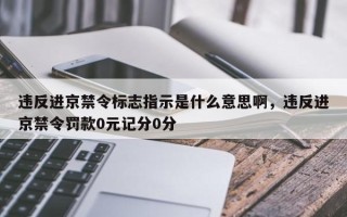 违反进京禁令标志指示是什么意思啊，违反进京禁令罚款0元记分0分
