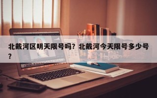 北戴河区明天限号吗？北戴河今天限号多少号？