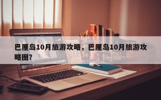 巴厘岛10月旅游攻略，巴厘岛10月旅游攻略图？