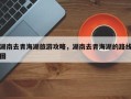 湖南去青海湖旅游攻略，湖南去青海湖的路线图
