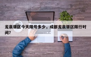 龙泉驿区今天限号多少，成都龙泉驿区限行时间？