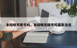 阜阳明天限号吗，阜阳明天限号吗最新消息