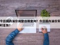 今日国内油价调整日期查询？今日国内油价实时走势？