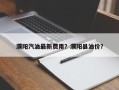 濮阳汽油最新费用？濮阳县油价？