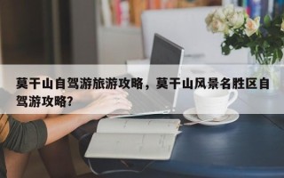 莫干山自驾游旅游攻略，莫干山风景名胜区自驾游攻略？