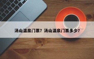 汤山温泉门票？汤山温泉门票多少？