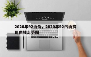 2020年92油价，2020年92汽油费用曲线走势图