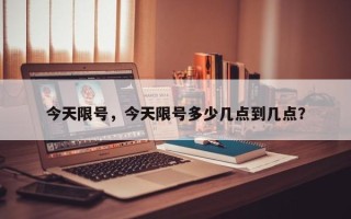 今天限号，今天限号多少几点到几点？
