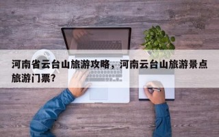 河南省云台山旅游攻略，河南云台山旅游景点旅游门票？