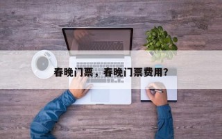 春晚门票，春晚门票费用？