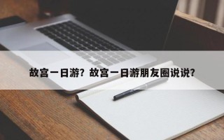故宫一日游？故宫一日游朋友圈说说？