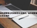 油价调整窗口时间表怎么设置的，油价调整窗口怎么来的