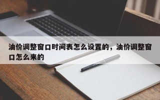 油价调整窗口时间表怎么设置的，油价调整窗口怎么来的