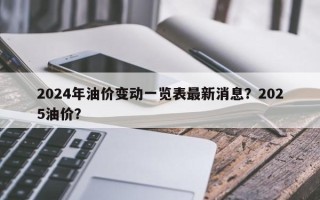 2024年油价变动一览表最新消息？2025油价？