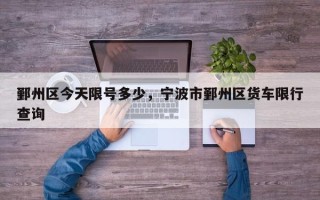 鄞州区今天限号多少，宁波市鄞州区货车限行查询