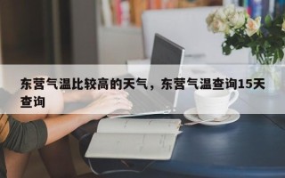 东营气温比较高的天气，东营气温查询15天查询