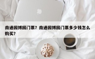 南通园博园门票？南通园博园门票多少钱怎么购买？