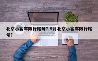 北京小客车限行尾号？9月北京小客车限行尾号？