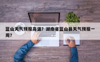 蓝山天气预报高温？湖南省蓝山县天气预报一周？
