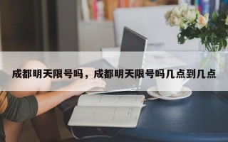 成都明天限号吗，成都明天限号吗几点到几点