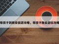 带孩子到西安旅游攻略，带孩子西安游玩攻略