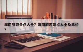 海南旅游景点大全？海南旅游景点大全及票价？