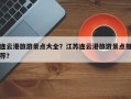 连云港旅游景点大全？江苏连云港旅游景点推荐？