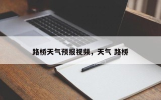 路桥天气预报视频，天气 路桥