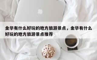 金华有什么好玩的地方旅游景点，金华有什么好玩的地方旅游景点推荐