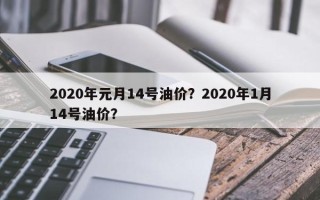 2020年元月14号油价？2020年1月14号油价？