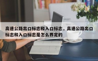 高速公路出口标志和入口标志，高速公路出口标志和入口标志是怎么界定的