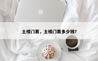土楼门票，土楼门票多少钱？