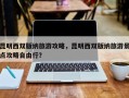 昆明西双版纳旅游攻略，昆明西双版纳旅游景点攻略自由行？