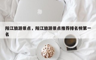 阳江旅游景点，阳江旅游景点推荐排名榜第一名