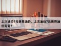 上次油价7元世界油价，上次油价7元世界油价走势？