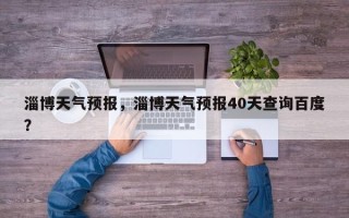 淄博天气预报，淄博天气预报40天查询百度？