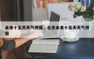 未来十五天天气预报，北京未来十五天天气预报