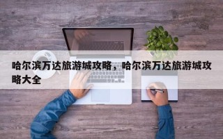 哈尔滨万达旅游城攻略，哈尔滨万达旅游城攻略大全