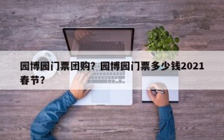 园博园门票团购？园博园门票多少钱2021春节？