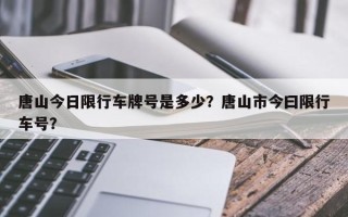 唐山今日限行车牌号是多少？唐山市今曰限行车号？