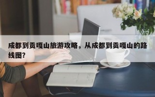成都到贡嘎山旅游攻略，从成都到贡嘎山的路线图？